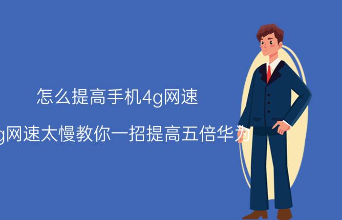 怎么提高手机4g网速 4g网速太慢教你一招提高五倍华为？